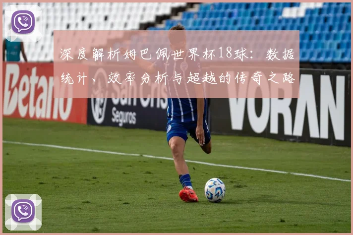 深度解析姆巴佩世界杯18球：数据统计、效率分析与超越的传奇之路