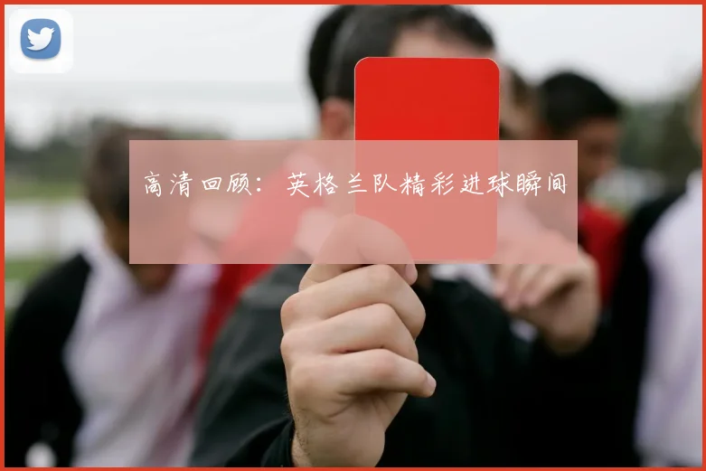 高清回顾：英格兰队精彩进球瞬间