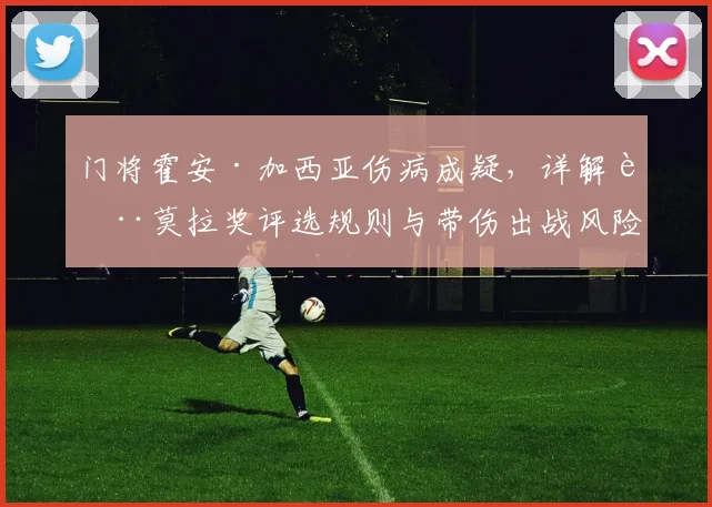 门将霍安·加西亚伤病成疑,详解萨莫拉奖评选规则与带伤出战风险