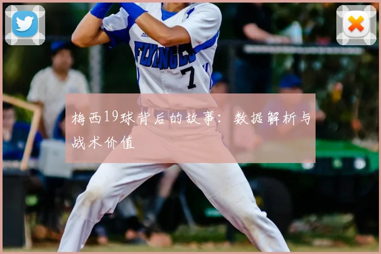 梅西19球背后的故事：数据解析与战术价值