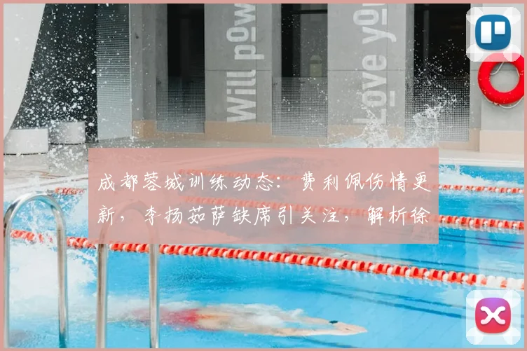成都蓉城训练动态:费利佩伤情更新,李扬茹萨缺席引关注,解析徐正源外援轮换与战术思路