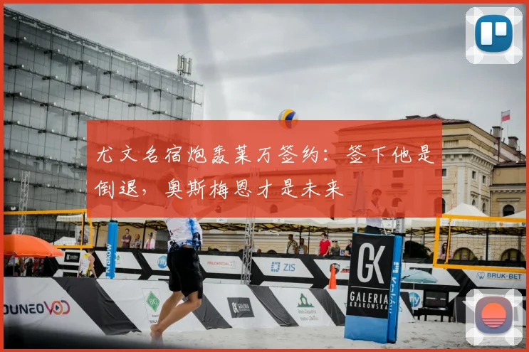 尤文名宿炮轰莱万签约:签下他是倒退,奥斯梅恩才是未来