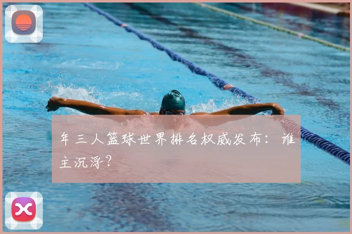 年三人篮球世界排名权威发布:谁主沉浮?